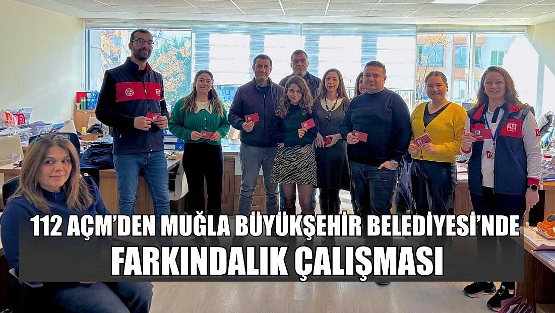112 AÇM’den Muğla Büyükşehir Belediyesi’nde farkındalık çalışması
