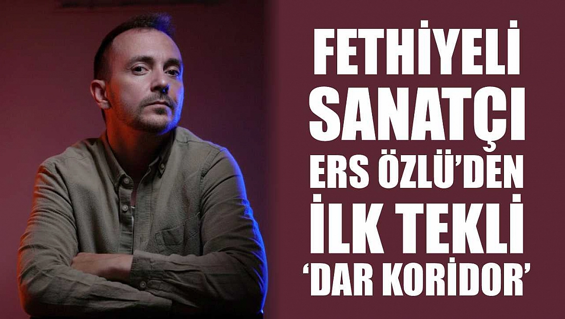 Fethiyeli Sanatçı Ers Özlü’den İlk Tekli: ‘Dar Koridor’