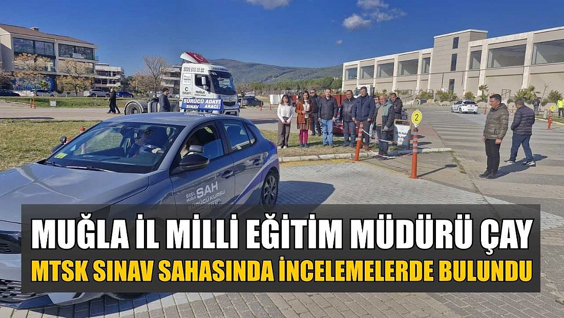 Muğla İl Milli Eğitim Müdürü Çay, MTSK sınav sahasında incelemelerde bulundu