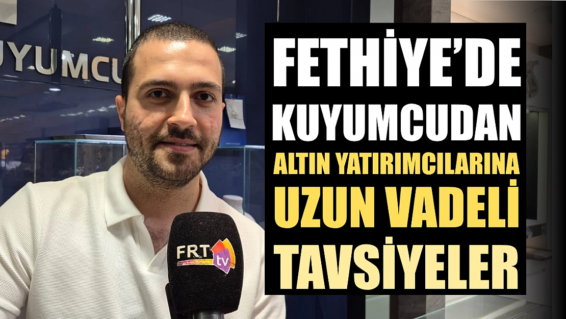Fethiye'de kuyumcudan altın yatırımcılarına uzun vadeli tavsiyeler