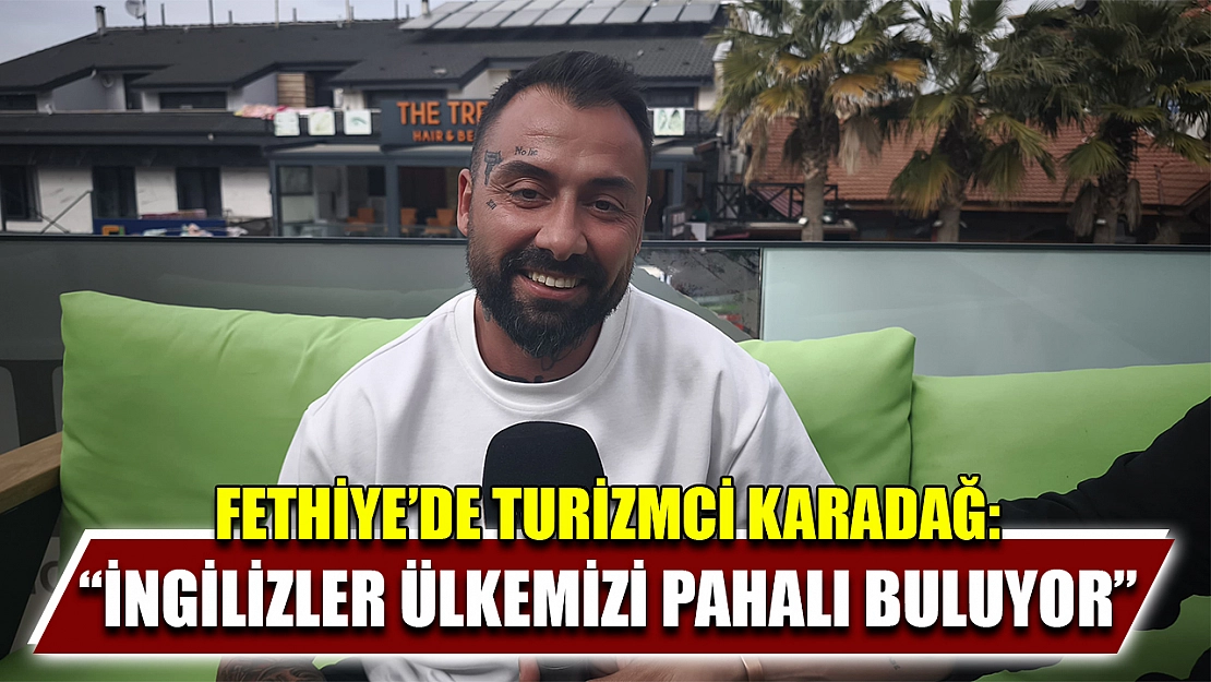 Fethiye'de turizmci Karadağ: 'İngilizler ülkemizi pahalı buluyor'
