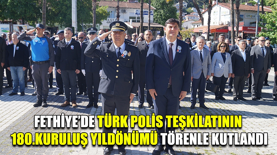 Fethiye'de Türk Polis Teşkilatının 180.Kuruluş Yıldönümü törenle kutlandı