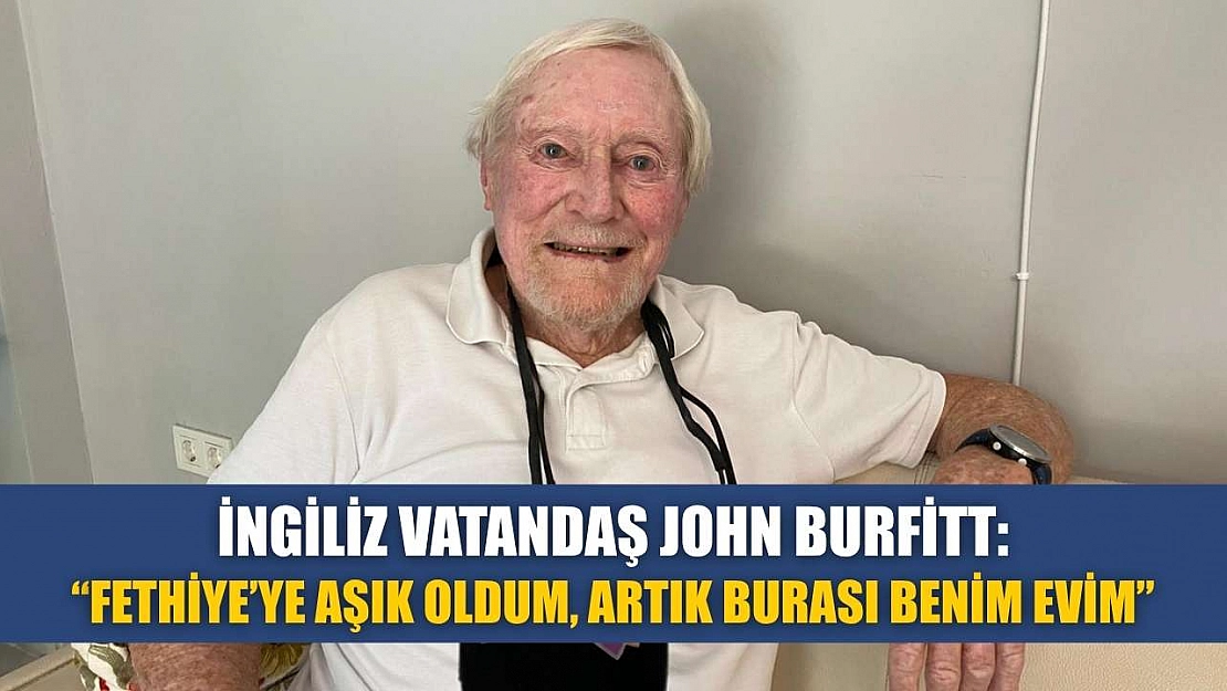 İngiliz Vatandaş John Burfitt: 'Fethiye'ye aşık oldum, artık burası benim evim'