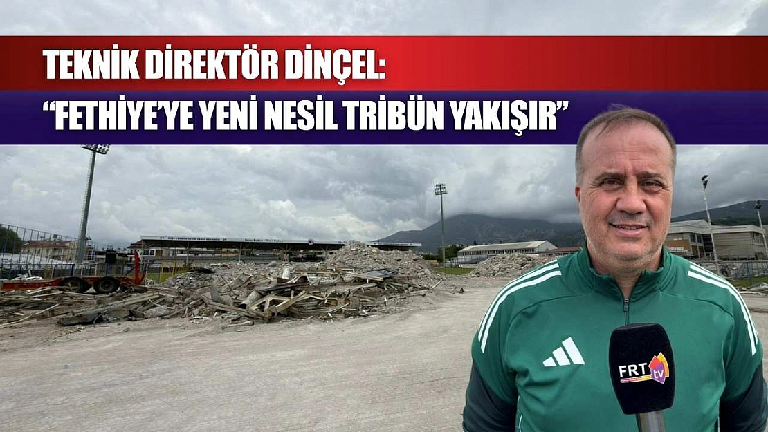 Teknik Direktör Dinçel: 'Fethiye'ye Yeni Nesil Tribün Yakışır'