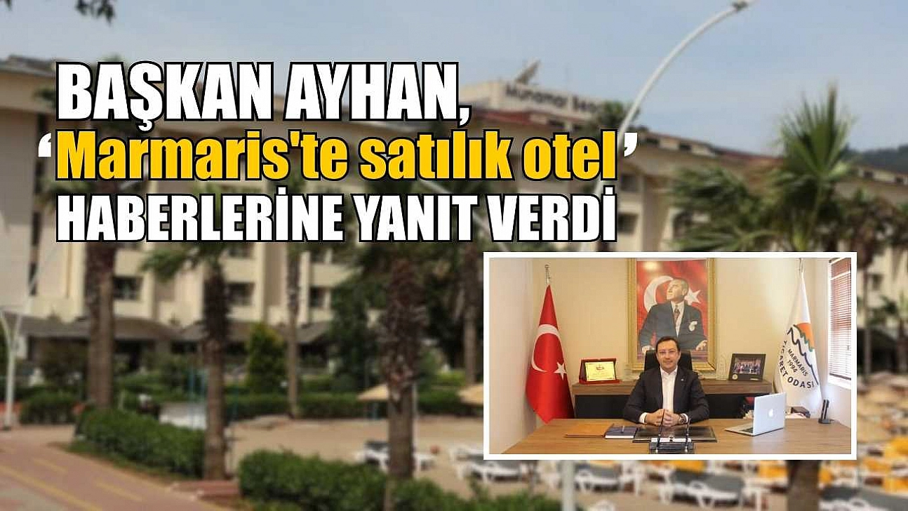 Başkan Ayhan, 'Marmaris'te satılık otel' haberlerine yanıt verdi