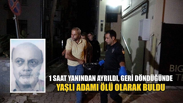 1 saat yanından ayrıldı, geri döndüğünde yaşlı adamı ölü olarak buldu