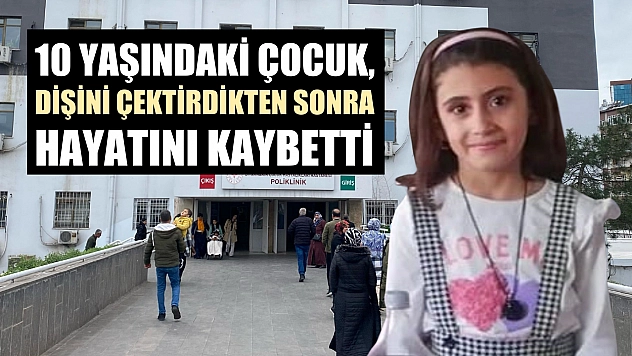 10 yaşındaki çocuk, dişini çektirdikten sonra hayatını kaybetti