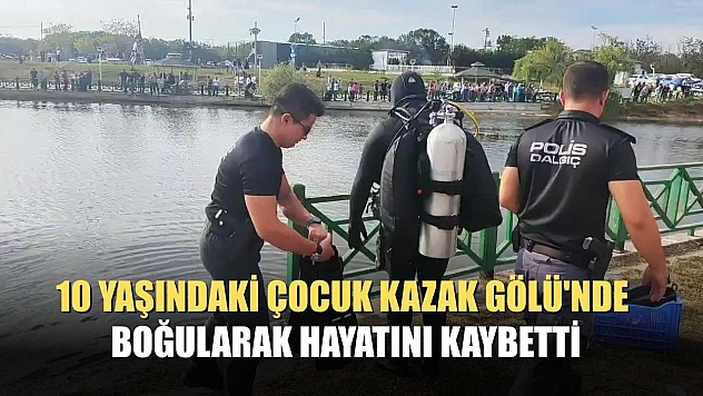 10 yaşındaki çocuk Kazak Gölü'nde boğularak hayatını kaybetti