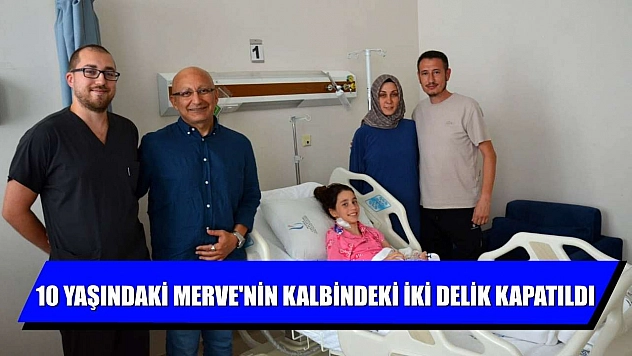10 yaşındaki Merve'nin kalbindeki iki delik kapatıldı