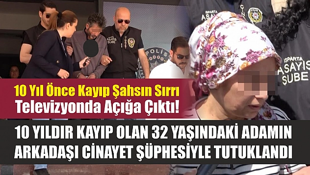 10 yıldır kayıp olan 32 yaşındaki adamın arkadaşı cinayet şüphesiyle tutuklandı