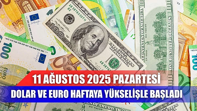 11 Ağustos 2025 Pazartesi Dolar ve Euro haftaya yükselişle başladı
