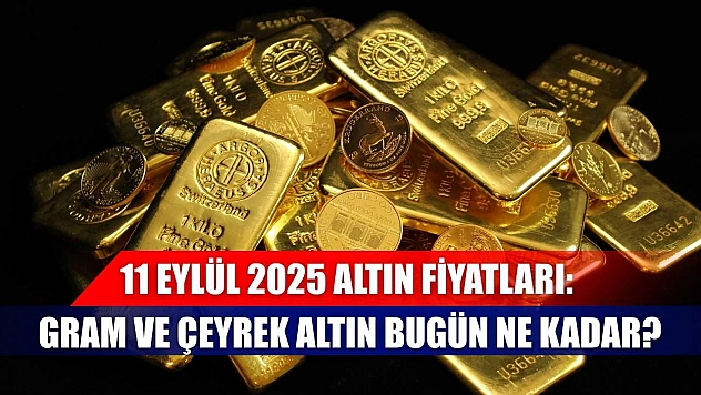 11 Eylül 2025 Altın Fiyatları: Gram ve Çeyrek Altın Bugün Ne Kadar?