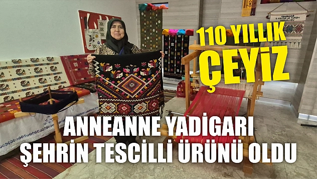 110 yıllık çeyiz: Anneanne yadigarı şehrin tescilli ürünü oldu
