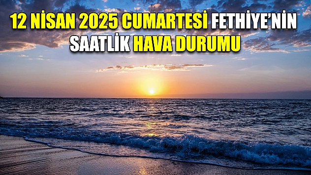 12 Nisan 2025 Cumartesi Fethiye'nin Saatlik Hava Durumu