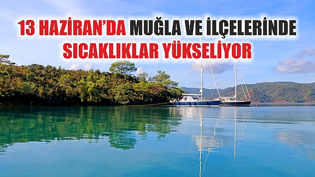 13 Haziran'da Muğla ve İlçelerinde Sıcaklıklar Yükseliyor