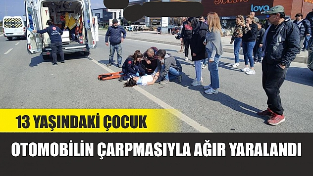 13 yaşındaki çocuk otomobilin çarpmasıyla ağır yaralandı