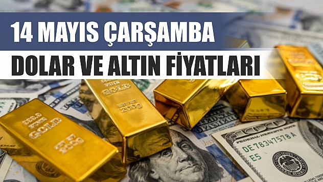 14 Mayıs Çarşamba Dolar ve Altın Fiyatları