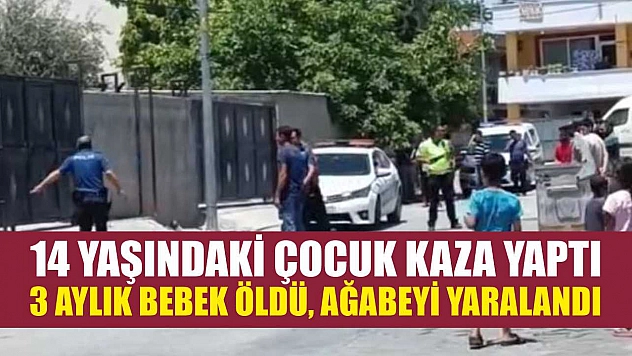 14 yaşındaki çocuk kaza yaptı 3 aylık bebek öldü, ağabeyi yaralandı