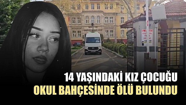 14 yaşındaki kız çocuğu okul bahçesinde ölü bulundu