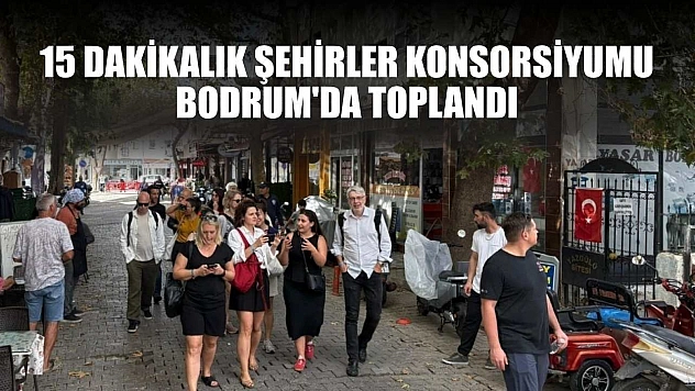 15 Dakikalık Şehirler Konsorsiyumu Bodrum'da toplandı