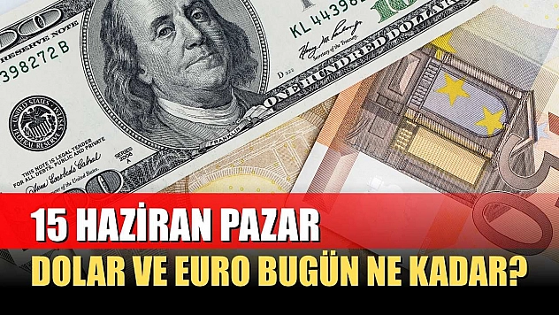 15 Haziran Pazar: Dolar ve Euro bugün ne kadar?