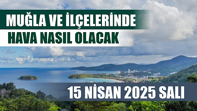 15 Nisan 2025 Salı  Muğla ve İlçelerinde hava nasıl olacak