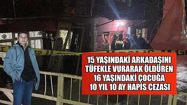 15 yaşındaki arkadaşını tüfekle vurarak öldüren 16 yaşındaki çocuğa 10 yıl 10 ay hapis cezası