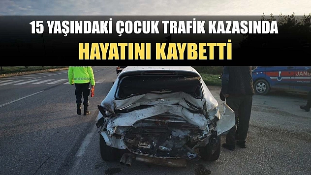 15 yaşındaki çocuk trafik kazasında hayatını kaybetti