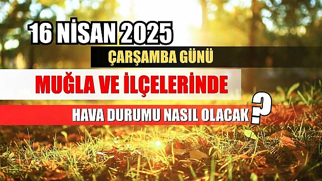 16 Nisan 2025 Çarşamba Günü Muğla ve İlçelerinde Hava Durumu Nasıl Olacak