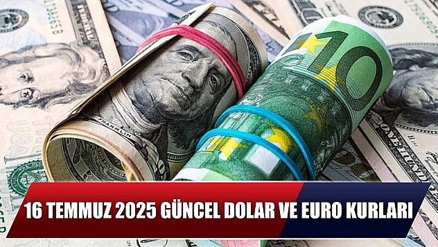16 Temmuz 2025 Güncel Dolar ve Euro Kurları