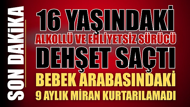 16 yaşındaki alkollü ve ehliyetsiz sürücü dehşet saçtı! Bebek arabasındaki 9 aylık Miran kurtarılamadı