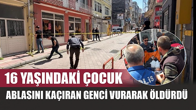 16 yaşındaki çocuk, ablasını kaçıran genci vurarak öldürdü