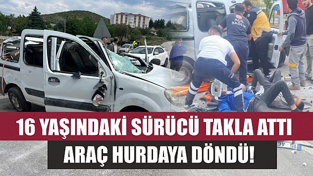 16 yaşındaki sürücü takla attı, araç hurdaya döndü!