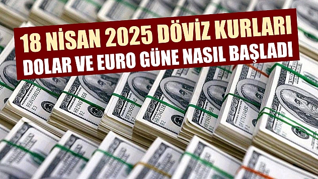 18 Nisan 2025 döviz kurları: Dolar ve Euro güne nasıl başladı