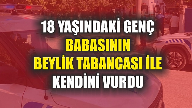 18 yaşındaki genç babasının beylik tabancası ile kendini vurdu