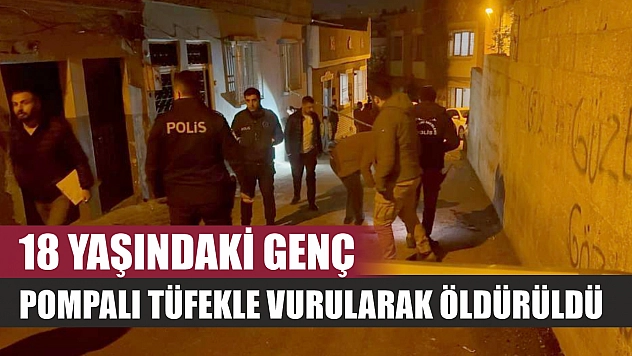 18 yaşındaki genç pompalı tüfekle vurularak öldürüldü