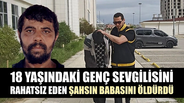 18 yaşındaki genç sevgilisini rahatsız eden şahsın babasını öldürdü