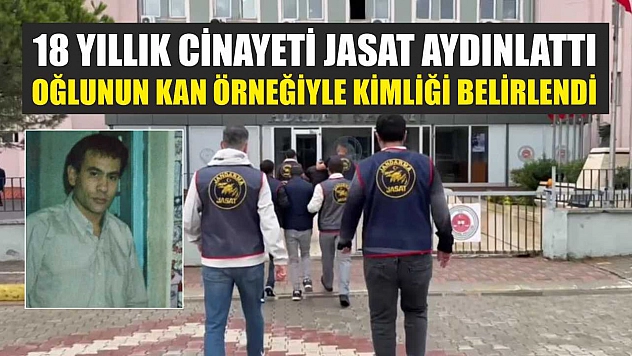 18 yıllık cinayeti JASAT aydınlattı: Oğlunun kan örneğiyle kimliği belirlendi