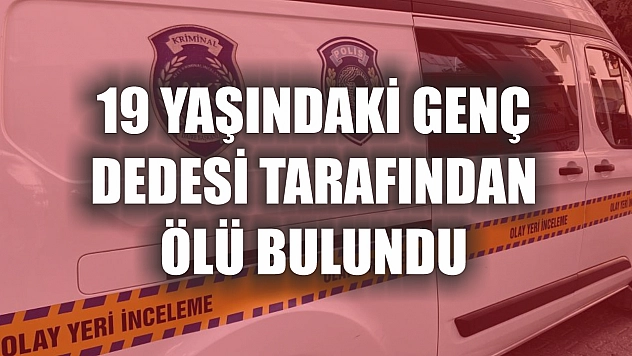 19 yaşındaki genç dedesi tarafından ölü bulundu