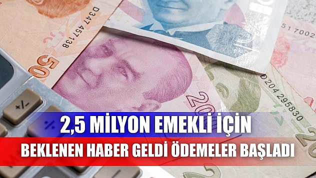 2,5 Milyon Emekli İçin Beklenen Haber Geldi: Ödemeler Başladı