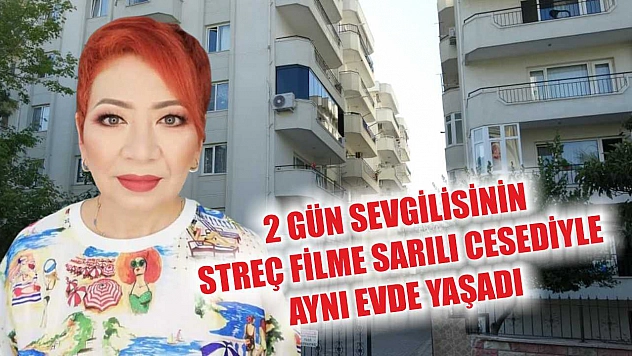 2 gün sevgilisinin streç filme sarılı cesediyle aynı evde yaşadı