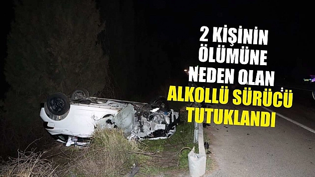 2 kişinin ölümüne neden olan alkollü sürücü tutuklandı