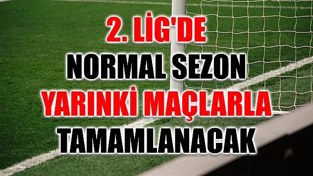 2. Lig'de normal sezon yarınki maçlarla tamamlanacak