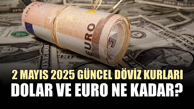 2 Mayıs 2025 güncel döviz kurları: Dolar ve euro ne kadar?