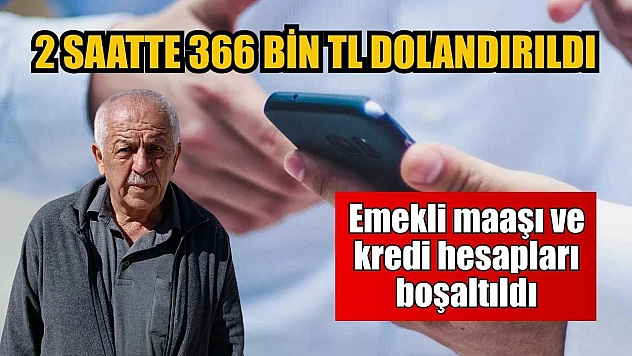 2 saatte 366 bin TL dolandırıldı: Emekli maaşı ve kredi hesapları boşaltıldı