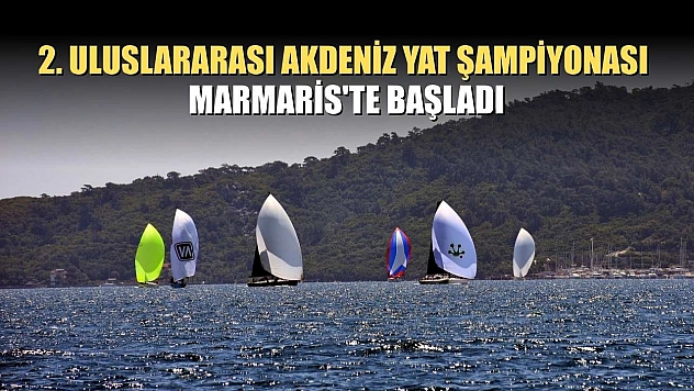 2. Uluslararası Akdeniz Yat Şampiyonası Marmaris'te başladı