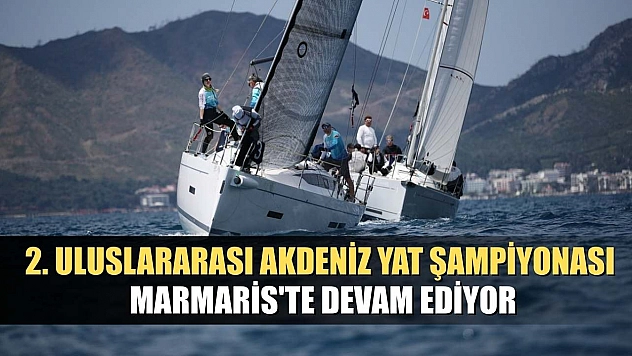 2. Uluslararası Akdeniz Yat Şampiyonası Marmaris'te devam ediyor