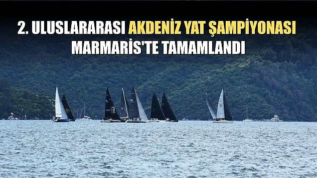 2. Uluslararası Akdeniz Yat Şampiyonası Marmaris'te tamamlandı