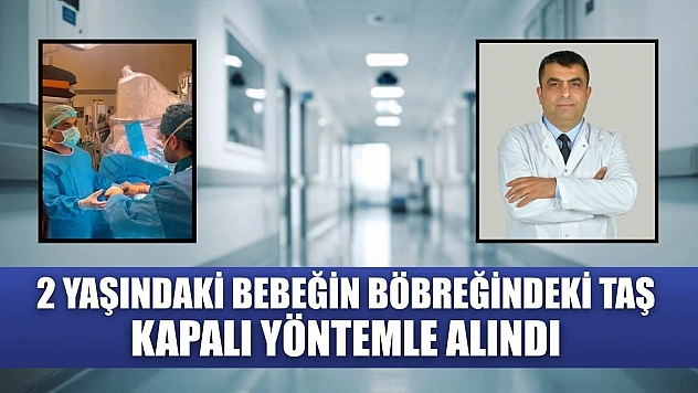 2 yaşındaki bebeğin böbreğindeki taş kapalı yöntemle alındı