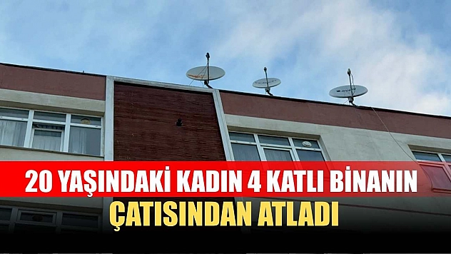 20 yaşındaki kadın 4 katlı binanın çatısından atladı